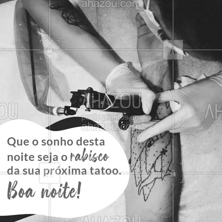 posts, legendas e frases de estúdios, tatuadores & body piercer para whatsapp, instagram e facebook: Desejamos boa noite para todos e que os seus sonhos seja uma inspiração para próxima tatuagem. #AhazouInk  #tattoo #tatuagem #inspiracao #boanoite