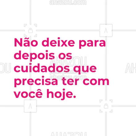 posts, legendas e frases de estética corporal, estética facial para whatsapp, instagram e facebook: Não deixe para depois os cuidados que precisa ter com você hoje. #AhazouBeauty  #estetica  #esteticista #motivacional