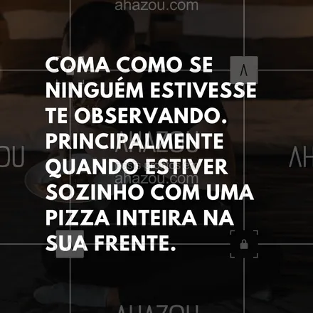 posts, legendas e frases de pizzaria para whatsapp, instagram e facebook: Coma como se ninguém estivesse te observando. Principalmente quando estiver sozinho com uma pizza inteira na sua frente.
#ahazoutaste #pizza #pizzaria #frasedepizza