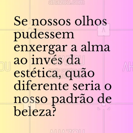 posts, legendas e frases de estética corporal, estética facial para whatsapp, instagram e facebook: Se nossos olhos pudessem enxergar a alma ao invés da estética, quão diferente seria o nosso padrão de beleza? #AhazouBeauty #frasesmotivacionais #estética #esteticista