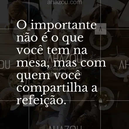 posts, legendas e frases de assuntos variados de gastronomia para whatsapp, instagram e facebook: O importante não é o que você tem na mesa, mas com quem você compartilha a refeição. #ahazoutaste #frasecomida #pensamento #fraseculiinária